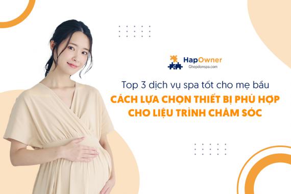Top 3 dịch vụ spa tốt cho mẹ bầu: Cách lựa chọn thiết bị phù hợp