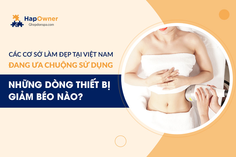 Các cơ sở làm đẹp tại Việt Nam đang ưa chuộng sử dụng những dòng thiết bị giảm béo nào?