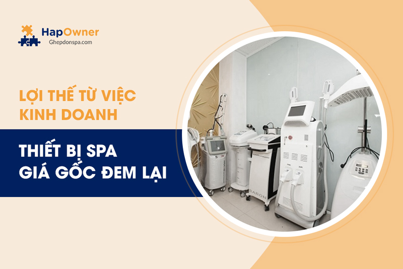 Những lợi thế từ việc kinh doanh thiết bị spa giá gốc đem lại là gì?