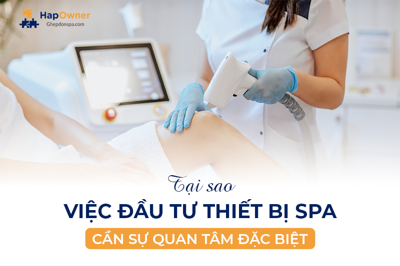 Tại sao việc đầu tư thiết bị spa cần sự quan tâm đặc biệt?