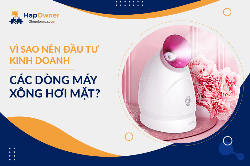 Vì sao bạn nên đầu tư kinh doanh các dòng máy xông hơi mặt?