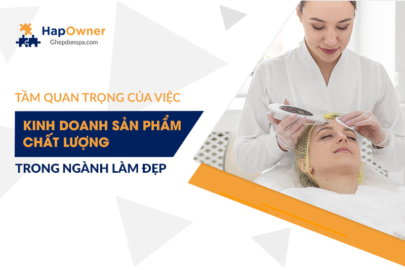 Tầm quan trọng của việc kinh doanh sản phẩm chất lượng trong ngành làm đẹp